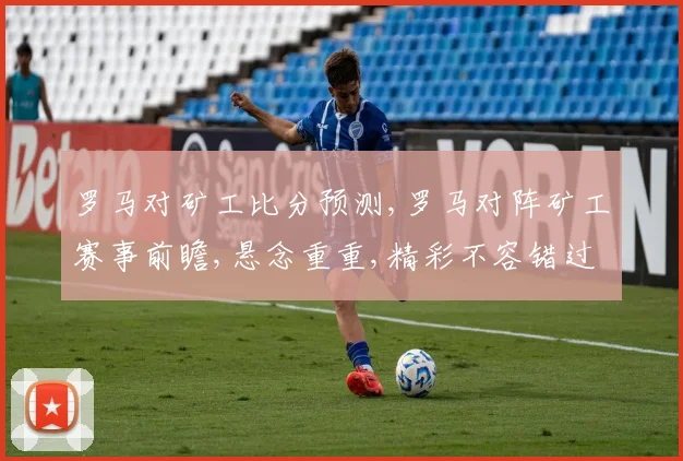 罗马对矿工比分预测,罗马对阵矿工赛事前瞻,悬念重重,精彩不容错过,拭目以待