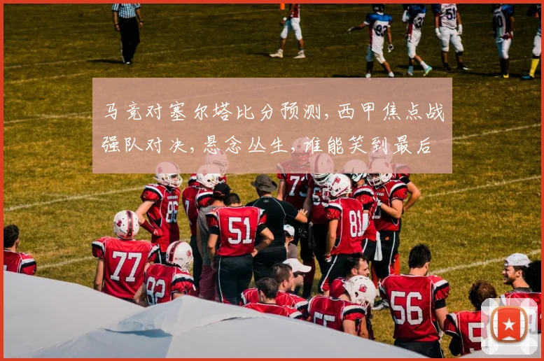 马竞对塞尔塔比分预测,西甲焦点战强队对决,悬念丛生,谁能笑到最后