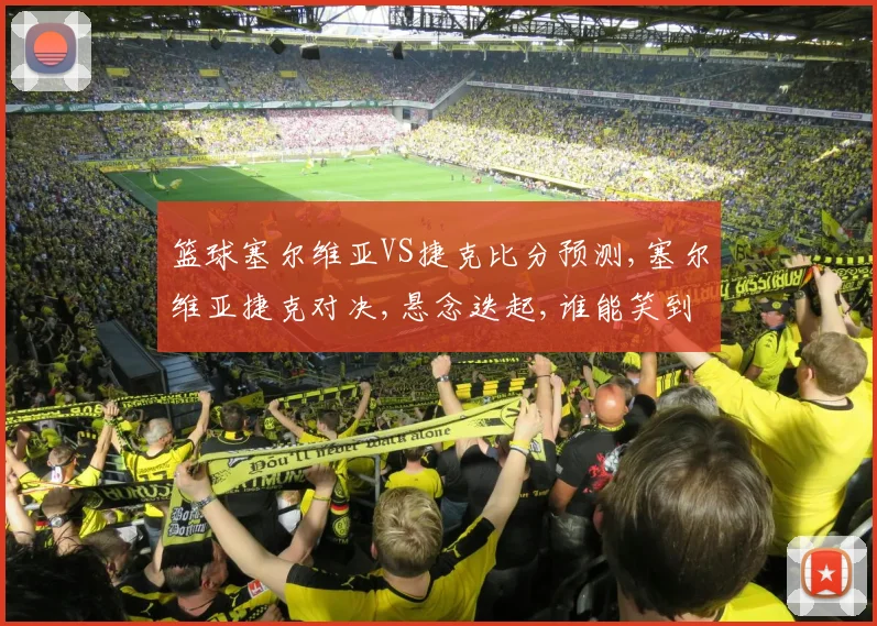篮球塞尔维亚VS捷克比分预测,塞尔维亚捷克对决,悬念迭起,谁能笑到最后