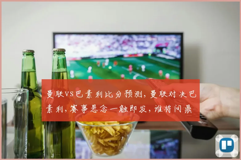 曼联vs巴素利比分预测,曼联对决巴素利,赛事悬念一触即发,谁将问鼎胜利